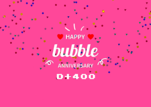 Bubble 400日記念